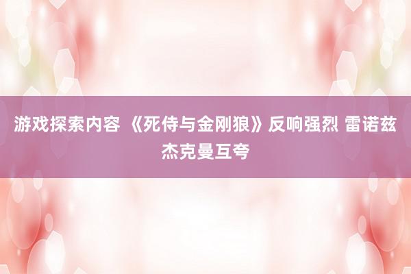 游戏探索内容 《死侍与金刚狼》反响强烈 雷诺兹杰克曼互夸