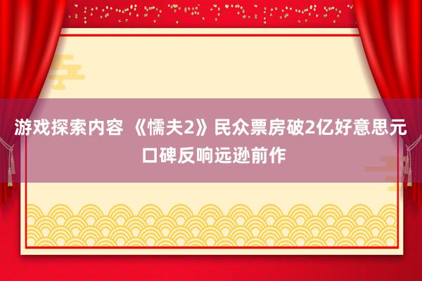 游戏探索内容 《懦夫2》民众票房破2亿好意思元 口碑反响远逊前作