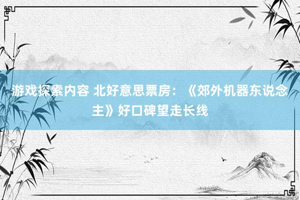 游戏探索内容 北好意思票房：《郊外机器东说念主》好口碑望走长线