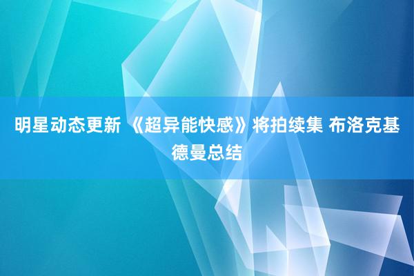 明星动态更新 《超异能快感》将拍续集 布洛克基德曼总结