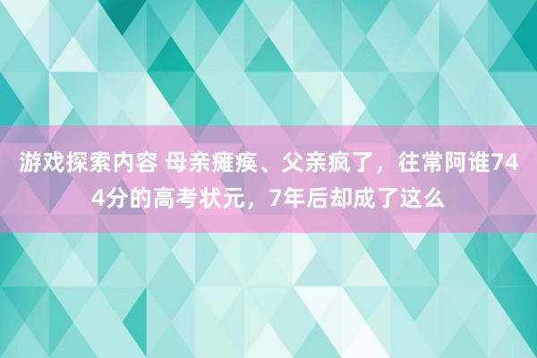 游戏探索内容 母亲瘫痪、父亲疯了，往常阿谁744分的高考状元，7年后却成了这么