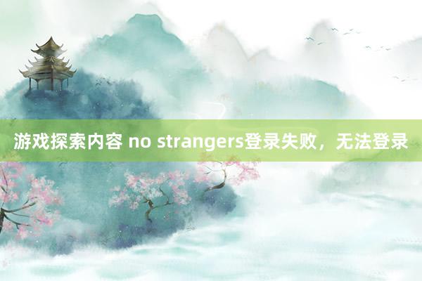 游戏探索内容 no strangers登录失败，无法登录