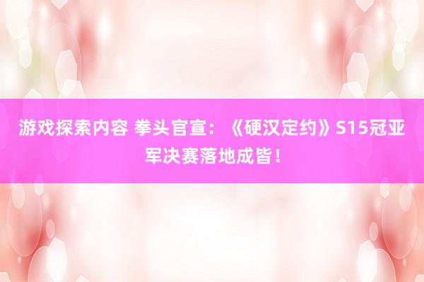 游戏探索内容 拳头官宣：《硬汉定约》S15冠亚军决赛落地成皆！