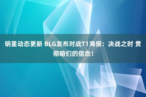 明星动态更新 BLG发布对战T1海报：决战之时 贯彻咱们的信念！