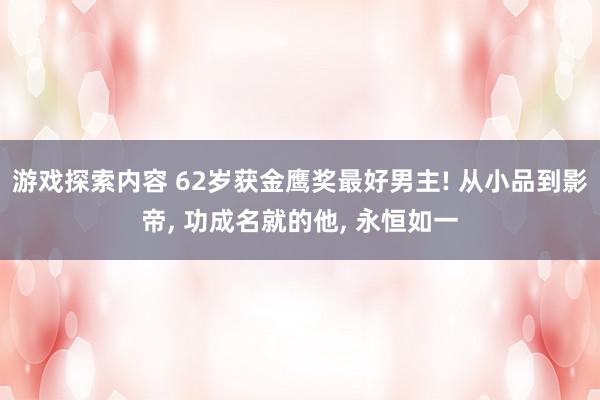 游戏探索内容 62岁获金鹰奖最好男主! 从小品到影帝, 功成名就的他, 永恒如一