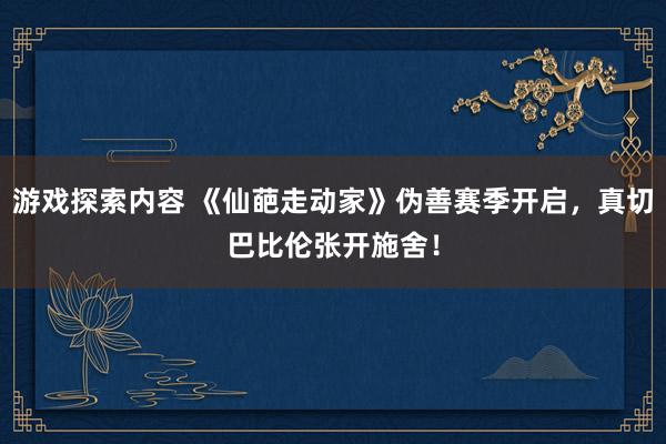 游戏探索内容 《仙葩走动家》伪善赛季开启，真切巴比伦张开施舍！