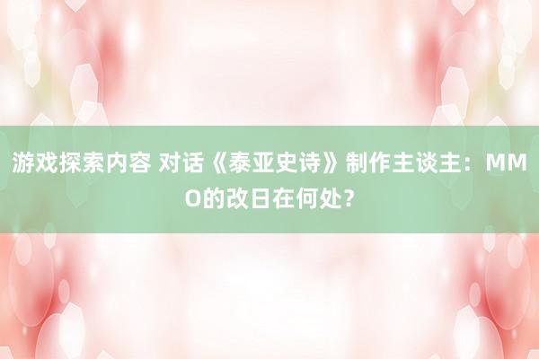 游戏探索内容 对话《泰亚史诗》制作主谈主：MMO的改日在何处？