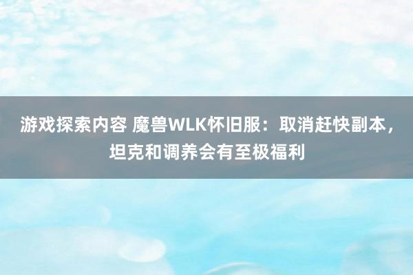 游戏探索内容 魔兽WLK怀旧服：取消赶快副本，坦克和调养会有至极福利