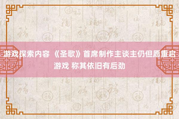 游戏探索内容 《圣歌》首席制作主谈主仍但愿重启游戏 称其依旧有后劲