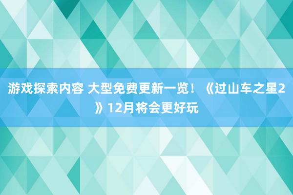 游戏探索内容 大型免费更新一览！《过山车之星2》12月将会更好玩