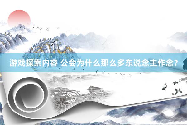 游戏探索内容 公会为什么那么多东说念主作念？