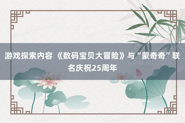 游戏探索内容 《数码宝贝大冒险》与“蒙奇奇”联名庆祝25周年