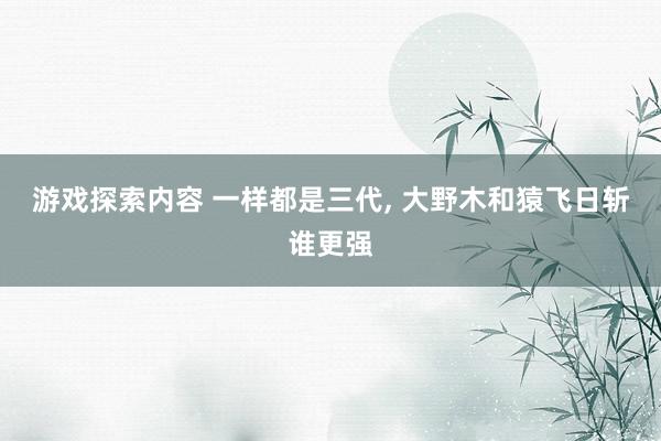 游戏探索内容 一样都是三代, 大野木和猿飞日斩谁更强