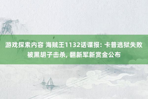 游戏探索内容 海贼王1132话谍报: 卡普逃狱失败被黑胡子击杀, 翻新军新赏金公布