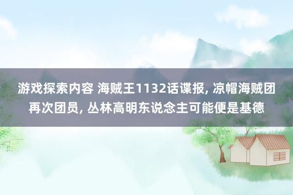 游戏探索内容 海贼王1132话谍报, 凉帽海贼团再次团员, 丛林高明东说念主可能便是基德