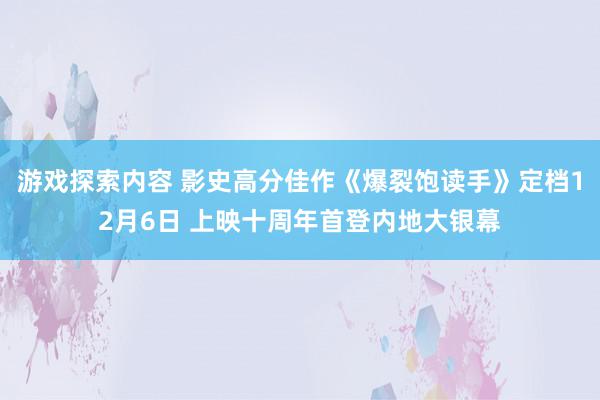 游戏探索内容 影史高分佳作《爆裂饱读手》定档12月6日 上映十周年首登内地大银幕