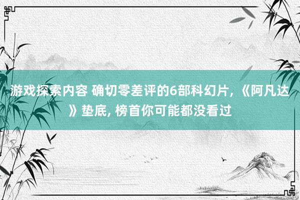 游戏探索内容 确切零差评的6部科幻片, 《阿凡达》垫底, 榜首你可能都没看过