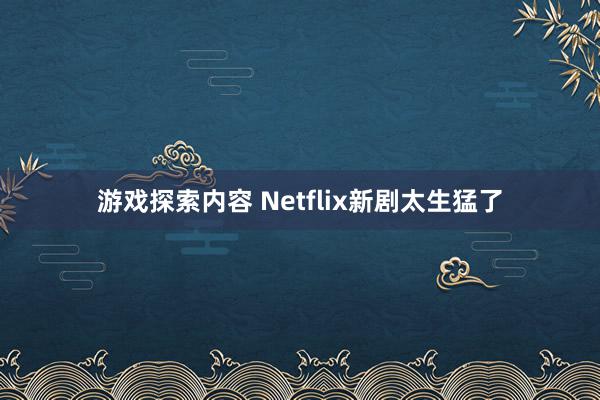 游戏探索内容 Netflix新剧太生猛了