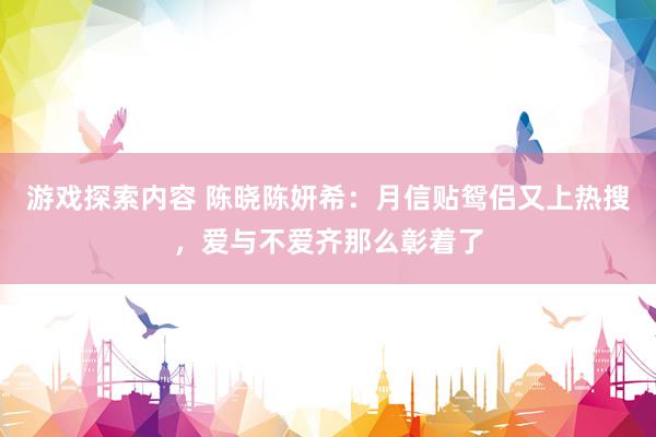 游戏探索内容 陈晓陈妍希：月信贴鸳侣又上热搜，爱与不爱齐那么彰着了