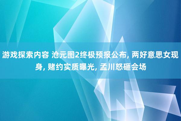 游戏探索内容 沧元图2终极预报公布, 两好意思女现身, 赌约实质曝光, 孟川怒砸会场