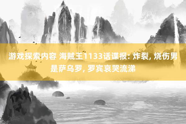 游戏探索内容 海贼王1133话谍报: 炸裂, 烧伤男是萨乌罗, 罗宾哀哭流涕