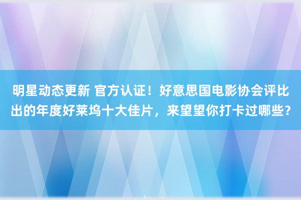 明星动态更新 官方认证！好意思国电影协会评比出的年度好莱坞十大佳片，来望望你打卡过哪些？