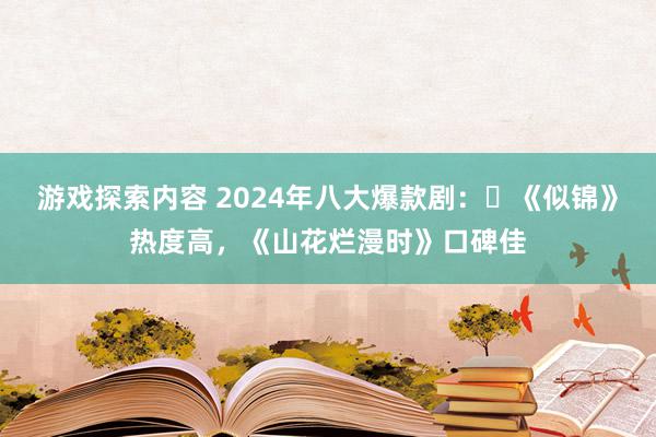 游戏探索内容 2024年八大爆款剧：‌《似锦》热度高，《山花烂漫时》口碑佳