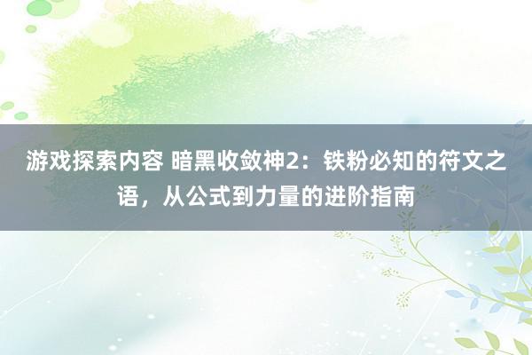 游戏探索内容 暗黑收敛神2：铁粉必知的符文之语，从公式到力量的进阶指南