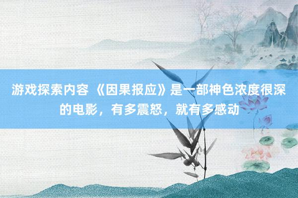 游戏探索内容 《因果报应》是一部神色浓度很深的电影，有多震怒，就有多感动