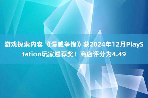 游戏探索内容 《漫威争锋》获2024年12月PlayStation玩家遴荐奖！商店评分为4.49