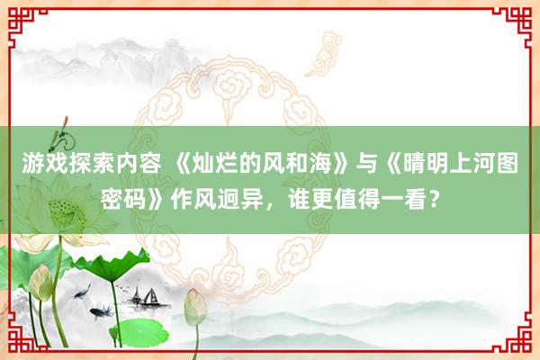 游戏探索内容 《灿烂的风和海》与《晴明上河图密码》作风迥异，谁更值得一看？