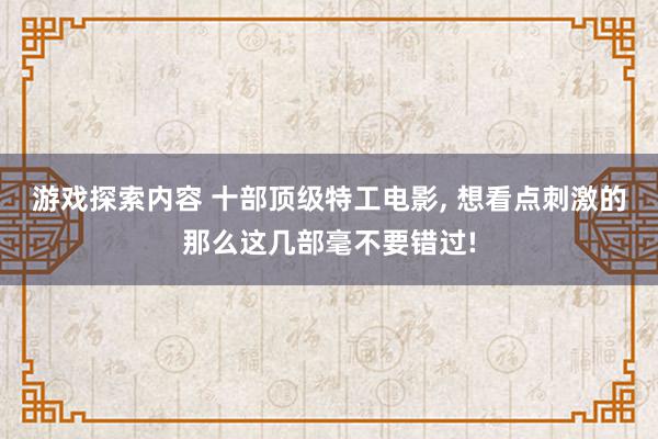 游戏探索内容 十部顶级特工电影, 想看点刺激的那么这几部毫不要错过!