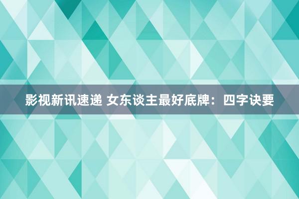 影视新讯速递 女东谈主最好底牌：四字诀要