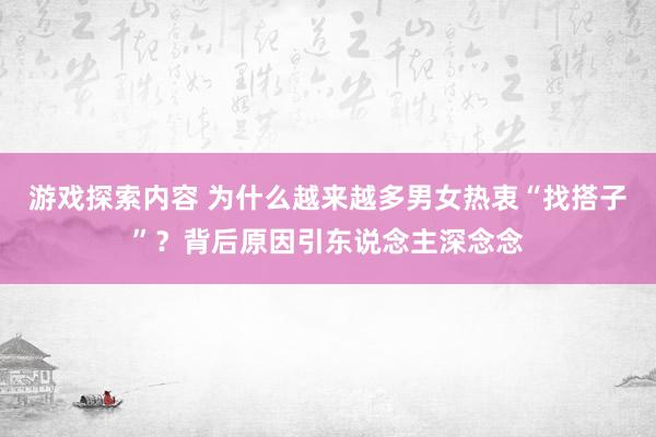 游戏探索内容 为什么越来越多男女热衷“找搭子”？背后原因引东说念主深念念