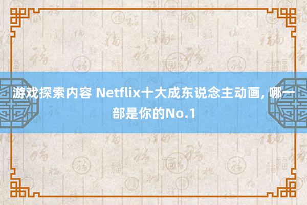 游戏探索内容 Netflix十大成东说念主动画, 哪一部是你的No.1