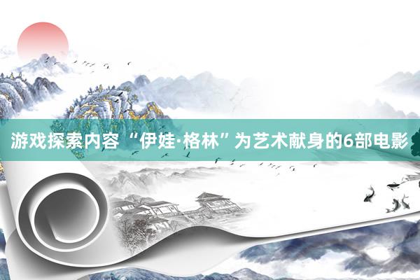 游戏探索内容 “伊娃·格林”为艺术献身的6部电影