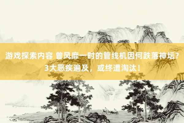 游戏探索内容 曾风靡一时的管线机因何跌落神坛？3大恶疾遍及，或终遭淘汰！