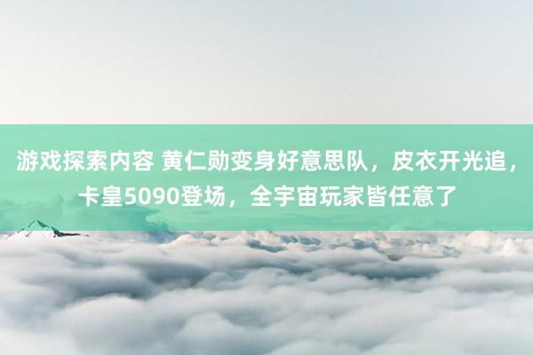 游戏探索内容 黄仁勋变身好意思队，皮衣开光追，卡皇5090登场，全宇宙玩家皆任意了