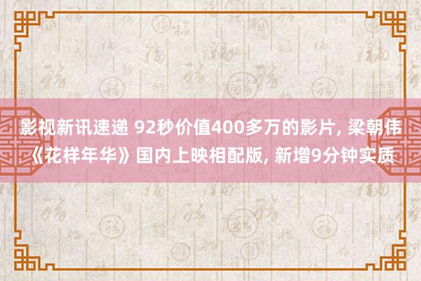 影视新讯速递 92秒价值400多万的影片, 梁朝伟《花样年华》国内上映相配版, 新增9分钟实质