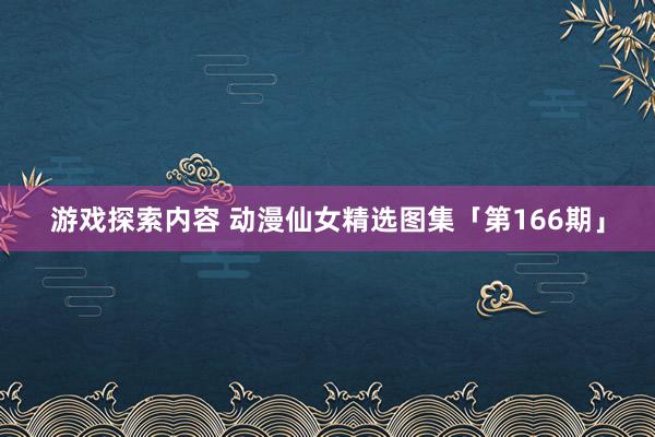 游戏探索内容 动漫仙女精选图集「第166期」