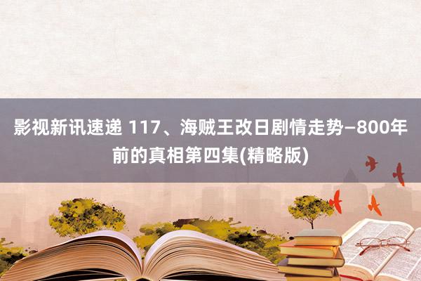 影视新讯速递 117、海贼王改日剧情走势—800年前的真相第四集(精略版)