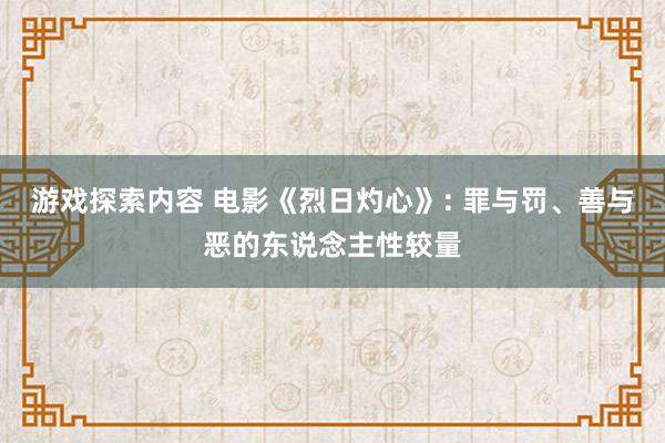 游戏探索内容 电影《烈日灼心》: 罪与罚、善与恶的东说念主性较量