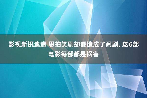 影视新讯速递 思拍笑剧却都造成了闹剧, 这6部电影每部都是祸害