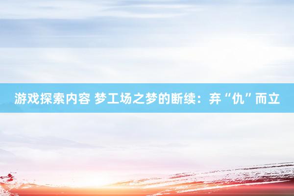 游戏探索内容 梦工场之梦的断续：弃“仇”而立