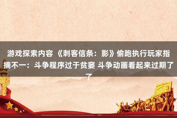 游戏探索内容 《刺客信条：影》偷跑执行玩家指摘不一：斗争程序过于贫窭 斗争动画看起来过期了