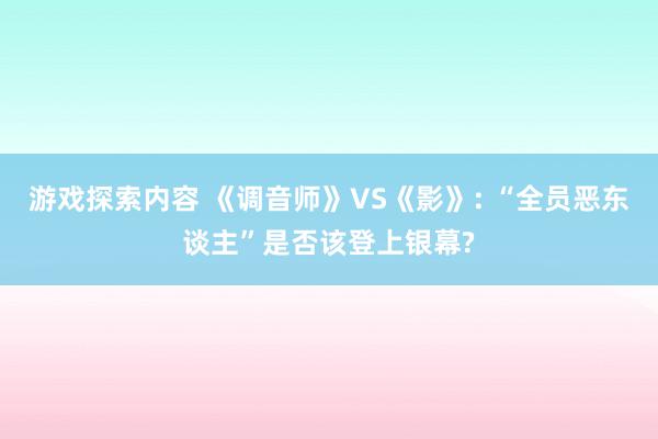 游戏探索内容 《调音师》VS《影》: “全员恶东谈主”是否该登上银幕?