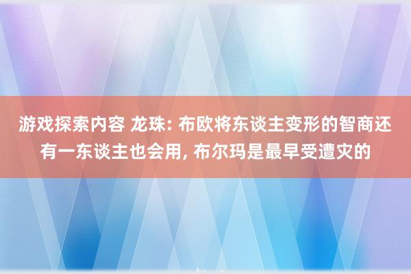 游戏探索内容 龙珠: 布欧将东谈主变形的智商还有一东谈主也会用, 布尔玛是最早受遭灾的