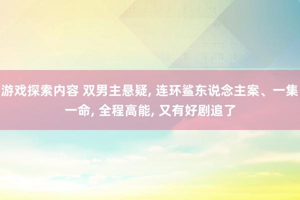 游戏探索内容 双男主悬疑, 连环鲨东说念主案、一集一命, 全程高能, 又有好剧追了