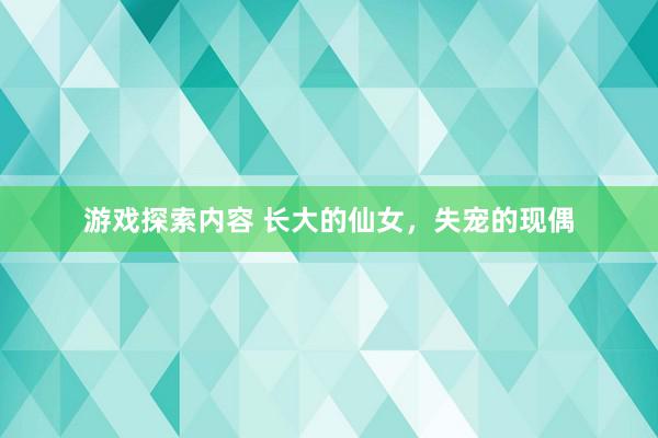 游戏探索内容 长大的仙女，失宠的现偶