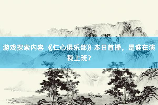 游戏探索内容 《仁心俱乐部》本日首播，是谁在演我上班？